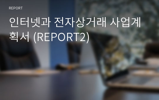 인터넷과 전자상거래 사업계획서 (REPORT2)