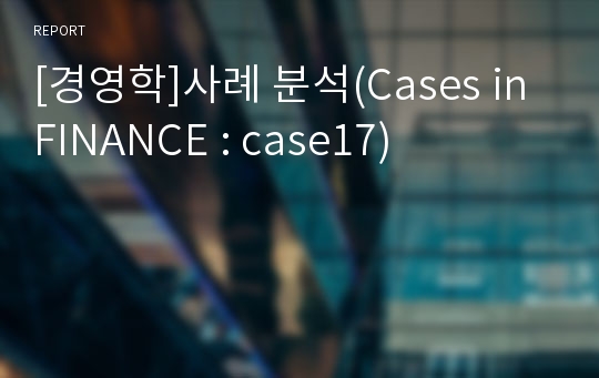 [경영학]사례 분석(Cases in FINANCE : case17)