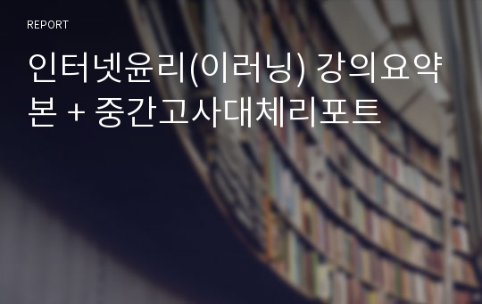 인터넷윤리(이러닝) 강의요약본 + 중간고사대체리포트