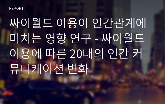 싸이월드 이용이 인간관계에 미치는 영향 연구 - 싸이월드 이용에 따른 20대의 인간 커뮤니케이션 변화