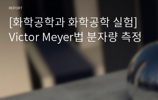 [화학공학과 화학공학 실험] Victor Meyer법 분자량 측정