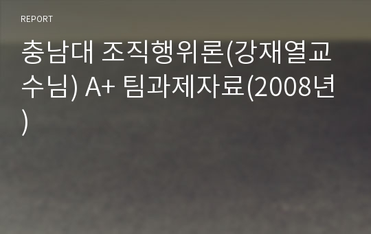 충남대 조직행위론(강재열교수님) A+ 팀과제자료(2008년)