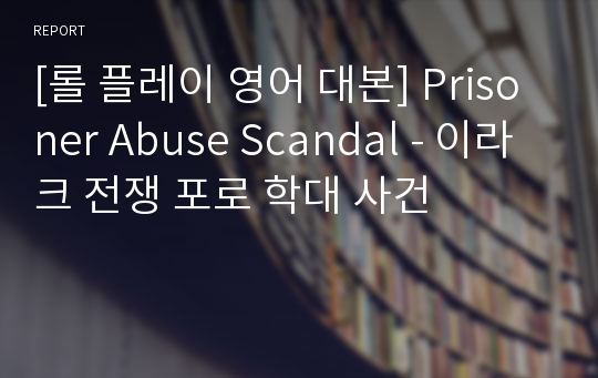 [롤 플레이 영어 대본] Prisoner Abuse Scandal - 이라크 전쟁 포로 학대 사건