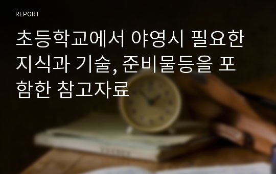 초등학교에서 야영시 필요한 지식과 기술, 준비물등을 포함한 참고자료