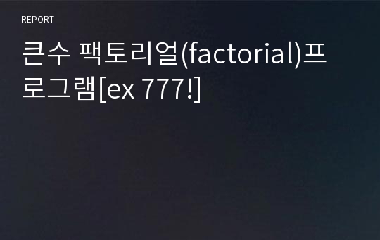 큰수 팩토리얼(factorial)프로그램[ex 777!]