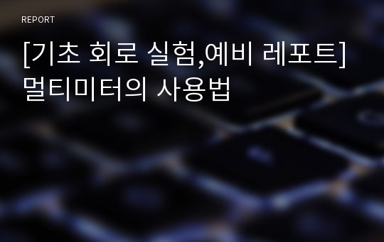 [기초 회로 실험,예비 레포트]멀티미터의 사용법