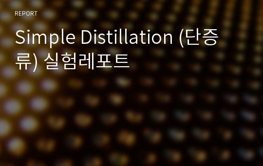 Simple Distillation (단증류) 실험레포트