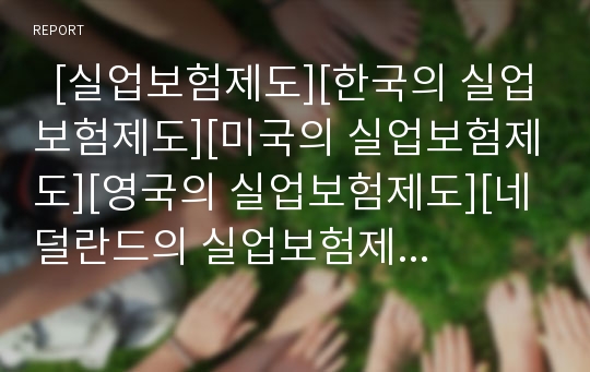   [실업보험제도][한국의 실업보험제도][미국의 실업보험제도][영국의 실업보험제도][네덜란드의 실업보험제도]한국의 실업보험제도, 미국의 실업보험제도, 영국의 실업보험제도, 네덜란드의 실업보험제도 분석