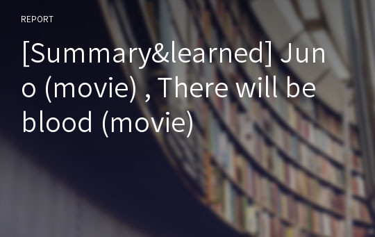 [Summary&amp;learned] Juno (movie) , There will be blood (movie)