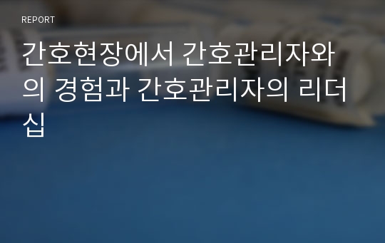 간호현장에서 간호관리자와의 경험과 간호관리자의 리더십