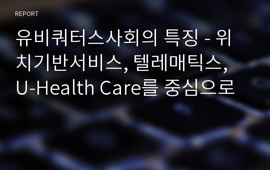 유비쿼터스사회의 특징 - 위치기반서비스, 텔레매틱스,  U-Health Care를 중심으로