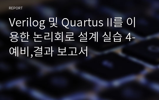 Verilog 및 Quartus II를 이용한 논리회로 설계 실습 4-예비,결과 보고서