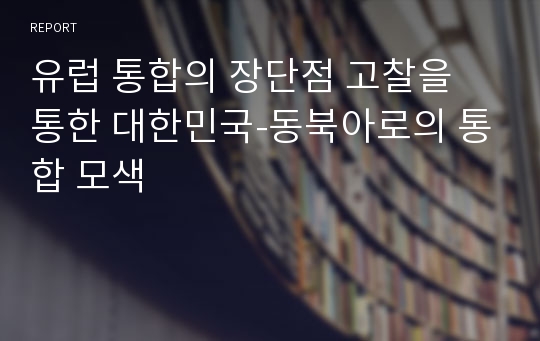 유럽 통합의 장단점 고찰을 통한 대한민국-동북아로의 통합 모색