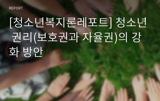 [청소년복지론레포트] 청소년 권리(보호권과 자율권)의 강화 방안