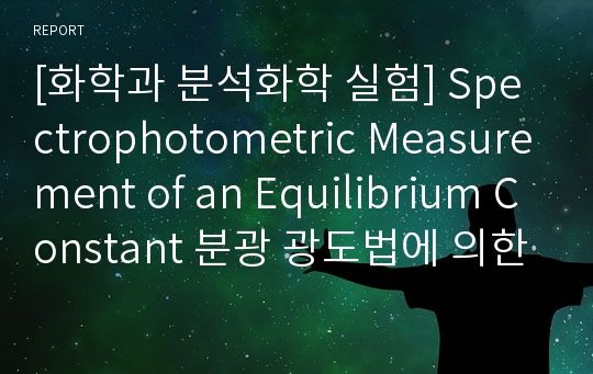 [화학과 분석화학 실험] Spectrophotometric Measurement of an Equilibrium Constant 분광 광도법에 의한 평형상수 측정