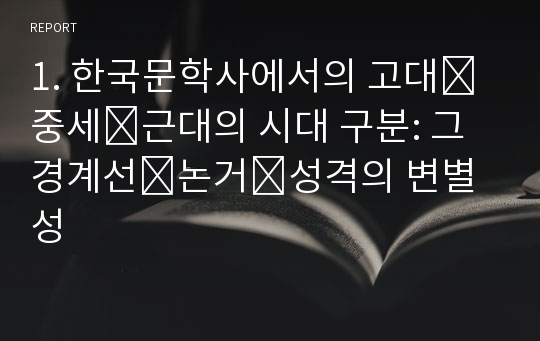 1. 한국문학사에서의 고대․중세․근대의 시대 구분: 그 경계선․논거․성격의 변별성