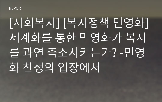 [사회복지] [복지정책 민영화]세계화를 통한 민영화가 복지를 과연 축소시키는가? -민영화 찬성의 입장에서