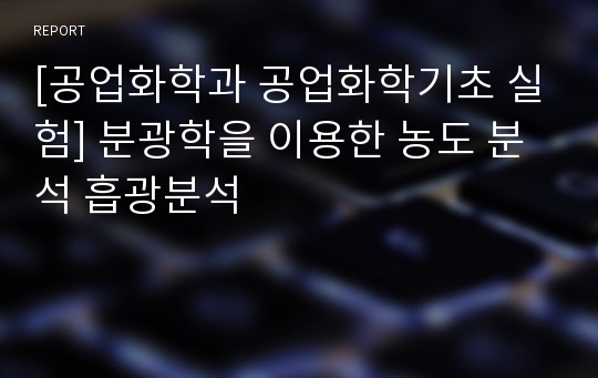 [공업화학과 공업화학기초 실험] 분광학을 이용한 농도 분석 흡광분석