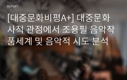 [대중문화비평A+] 대중문화사적 관점에서 조용필 음악작품세계 및 음악적 시도 분석