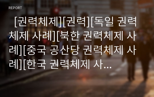   [권력체제][권력][독일 권력체제 사례][북한 권력체제 사례][중국 공산당 권력체제 사례][한국 권력체제 사례]독일의 권력체제 사례, 북한의 권력체제 사례, 중국 공산당의 권력체제 사례, 한국의 권력체제 사례