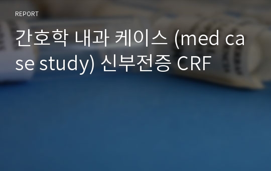 간호학 내과 케이스 (med case study) 신부전증 CRF