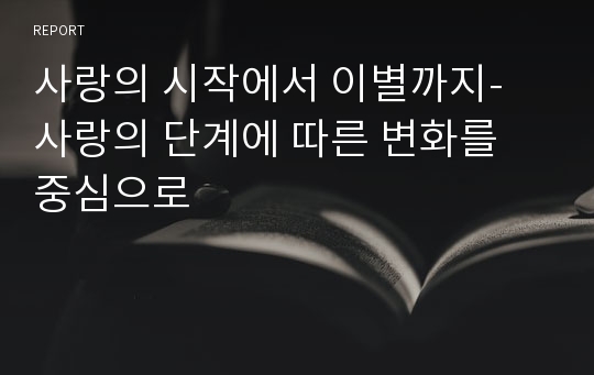 사랑의 시작에서 이별까지- 사랑의 단계에 따른 변화를 중심으로