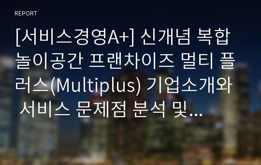 [서비스경영A+] 신개념 복합 놀이공간 프랜차이즈 멀티 플러스(Multiplus) 기업소개와 서비스 문제점 분석 및 대안 제시