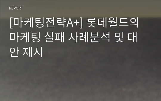 [마케팅전략A+] 롯데월드의 마케팅 실패 사례분석 및 대안 제시