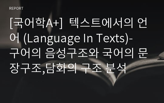 [국어학A+]  텍스트에서의 언어 (Language In Texts)- 구어의 음성구조와 국어의 문장구조,담화의 구조 분석