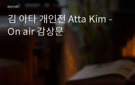 김 아타 개인전 Atta Kim -  On air 감상문