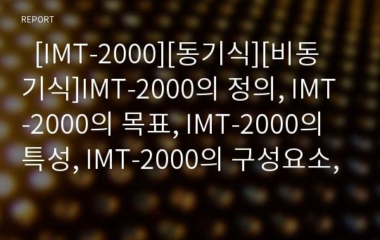   [IMT-2000][동기식][비동기식]IMT-2000의 정의, IMT-2000의 목표, IMT-2000의 특성, IMT-2000의 구성요소, IMT-2000 관련 정책결정과정, IMT-2000의 동기식, 비동기식 차이 및 향후 IMT-2000의 전망 심층 분석