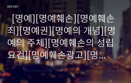   [명예][명예훼손][명예훼손죄][명예권][명예의 개념][명예의 주체][명예훼손의 성립요건][명예훼손광고][명예훼손 관련 판례]명예의 개념, 명예의 주체, 명예훼손의 성립요건, 명예훼손광고, 명예훼손 관련 판례