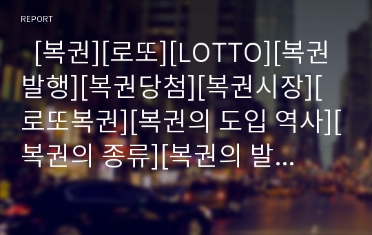   [복권][로또][LOTTO][복권발행][복권당첨][복권시장][로또복권][복권의 도입 역사][복권의 종류][복권의 발행 현황][외국의 복권 사례]복권의 도입 역사, 복권의 종류, 복권의 발행 현황, 외국의 복권 사례 분석