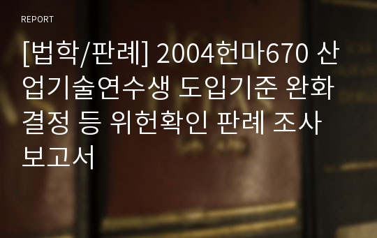 [법학/판례] 2004헌마670 산업기술연수생 도입기준 완화결정 등 위헌확인 판례 조사보고서