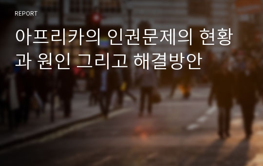 아프리카의 인권문제의 현황과 원인 그리고 해결방안