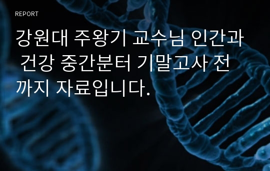 강원대 주왕기 교수님 인간과 건강 중간분터 기말고사 전까지 자료입니다.