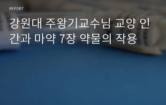 강원대 주왕기교수님 교양 인간과 마약 7장 약물의 작용