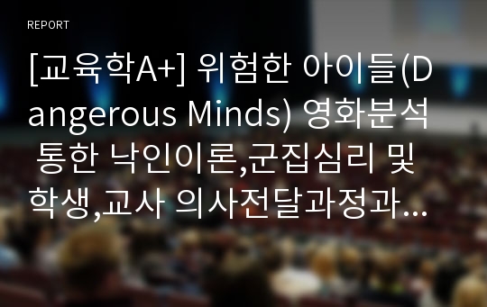 [교육학A+] 위험한 아이들(Dangerous Minds) 영화분석 통한 낙인이론,군집심리 및 학생,교사 의사전달과정과 교육제도 분석