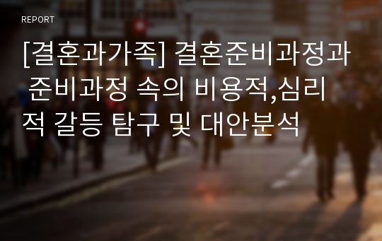 [결혼과가족] 결혼준비과정과 준비과정 속의 비용적,심리적 갈등 탐구 및 대안분석