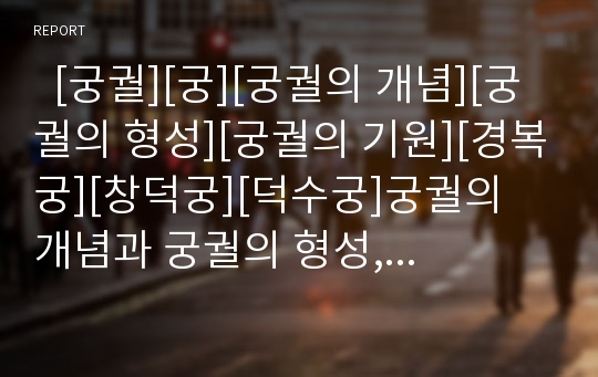   [궁궐][궁][궁궐의 개념][궁궐의 형성][궁궐의 기원][경복궁][창덕궁][덕수궁]궁궐의 개념과 궁궐의 형성, 궁궐의 기원 및 경복궁, 창덕궁, 덕수궁 심층 분석(궁궐, 경복궁, 창덕궁, 덕수궁, 궁)