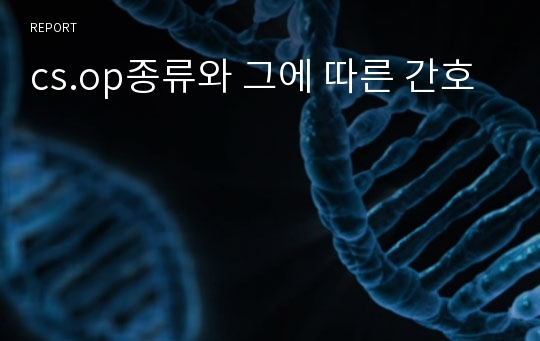 cs.op종류와 그에 따른 간호