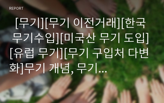   [무기][무기 이전거래][한국 무기수입][미국산 무기 도입][유럽 무기][무기 구입처 다변화]무기 개념, 무기 이전거래 특징, 한국의 무기 수입 현황, 미국산 무기 도입실태, 유럽 무기 이전, 무기 구입처 다변화 추구