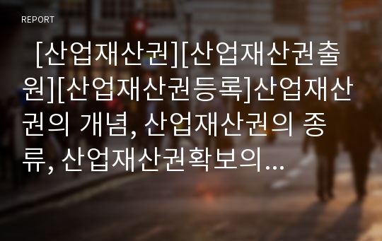   [산업재산권][산업재산권출원][산업재산권등록]산업재산권의 개념, 산업재산권의 종류, 산업재산권확보의 필요성, 산업재산권 관련 주요 국제조약, 산업재산권의 내용, 산업재산권의 출원, 산업재산권의 등록 분석