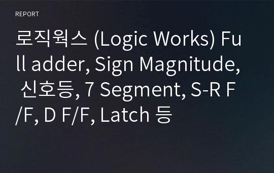 로직웍스 (Logic Works) Full adder, Sign Magnitude, 신호등, 7 Segment, S-R F/F, D F/F, Latch 등