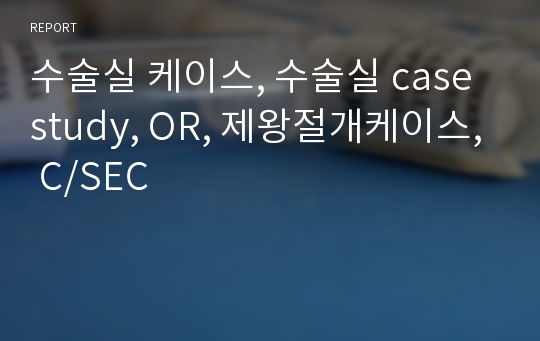 수술실 케이스, 수술실 case study, OR, 제왕절개케이스, C/SEC