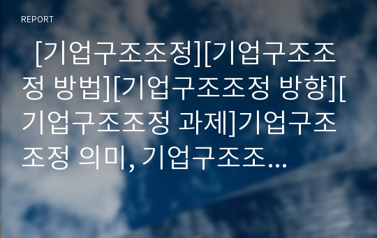   [기업구조조정][기업구조조정 방법][기업구조조정 방향][기업구조조정 과제]기업구조조정 의미, 기업구조조정 기본원칙, 기업구조조정 유형, 기업구조조정의 방법, 기업구조조정의 방향, 기업구조조정의 과제 분석