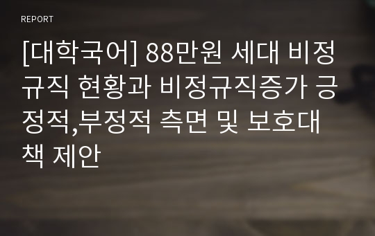 [대학국어] 88만원 세대 비정규직 현황과 비정규직증가 긍정적,부정적 측면 및 보호대책 제안