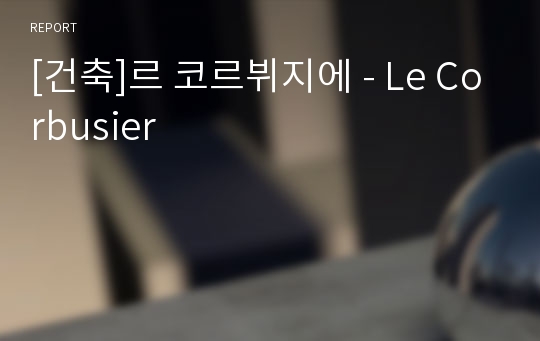 [건축]르 코르뷔지에 - Le Corbusier