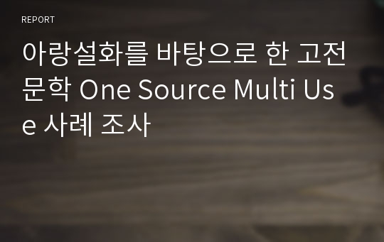 아랑설화를 바탕으로 한 고전문학 One Source Multi Use 사례 조사