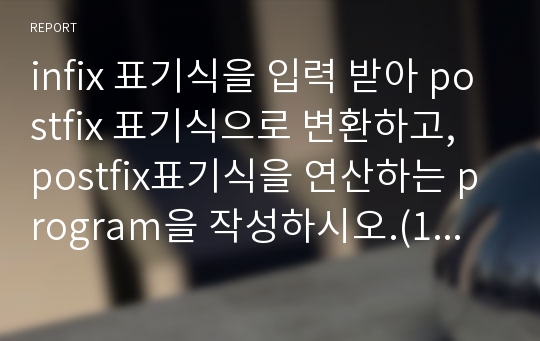 infix 표기식을 입력 받아 postfix 표기식으로 변환하고, postfix표기식을 연산하는 program을 작성하시오.(15장)